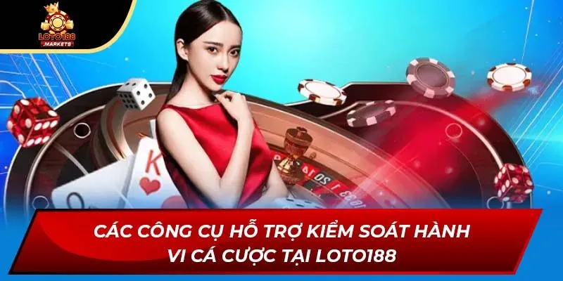 Các công cụ hỗ trợ kiểm soát hành vi cá cược tại Loto188 Các công cụ hỗ trợ kiểm soát hành vi cá cược tại Loto188
