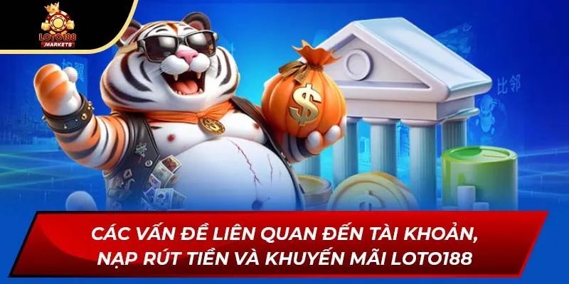 Các vấn đề liên quan đến tài khoản, nạp rút tiền và khuyến mãi Loto188 Các vấn đề liên quan đến tài khoản, nạp rút tiền và khuyến mãi Loto188