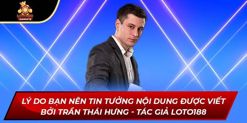 Lý do bạn nên tin tưởng nội dung được viết bởi Trần Thái Hưng - tác giả Loto188 Lý do bạn nên tin tưởng nội dung được viết bởi Trần Thái Hưng - tác giả Loto188