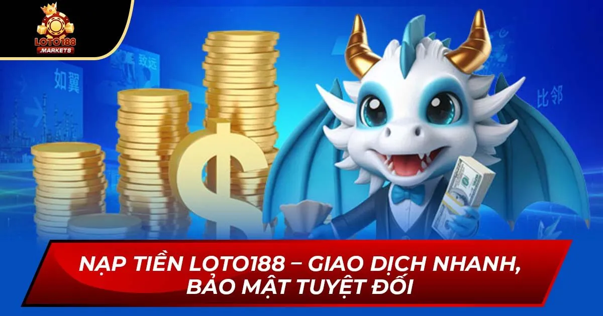 Nạp Tiền Loto188 – Giao Dịch Nhanh, Bảo Mật Tuyệt Đối