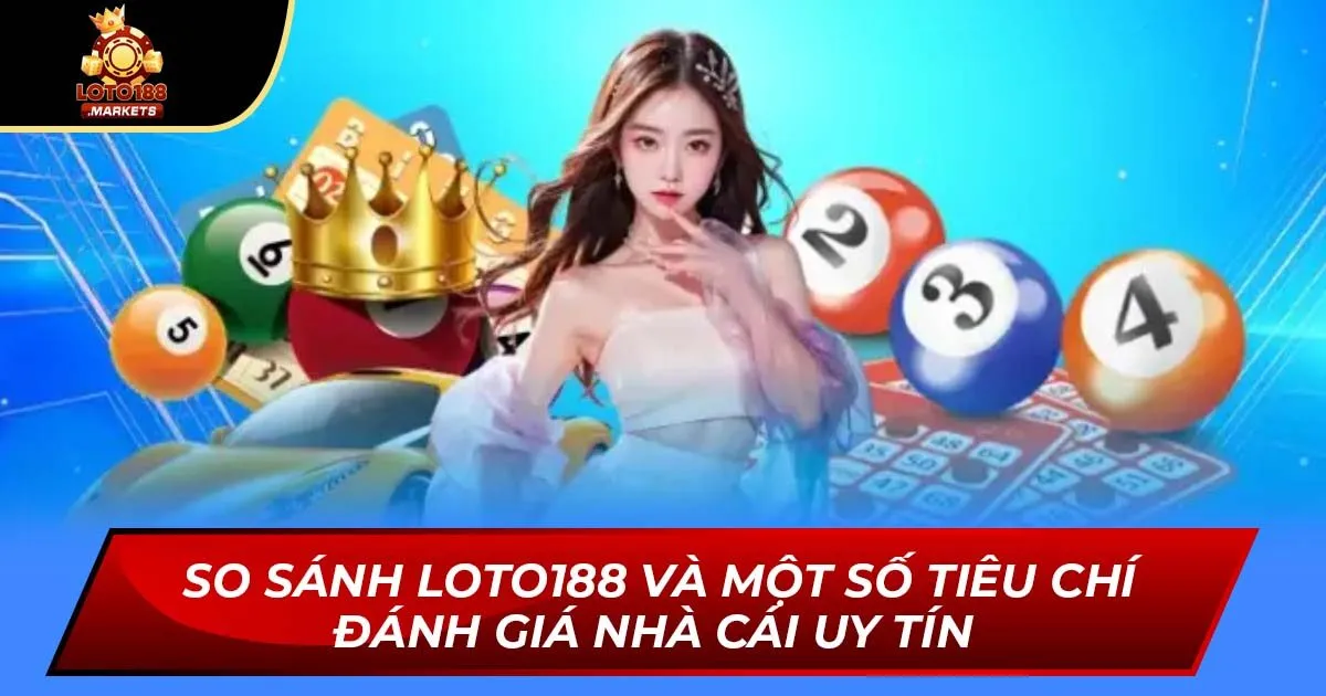 So sánh Loto188 - Nhà cái có khuyến mãi khủng 