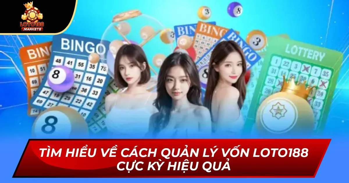 Tìm Hiểu Về Cách Quản Lý Vốn Loto188 Cực Kỳ Hiệu Quả